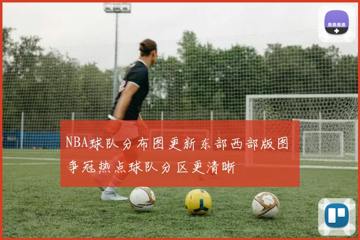 NBA球队分布图更新东部西部版图 争冠热点球队分区更清晰
