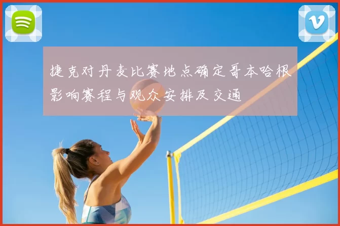 捷克对丹麦比赛地点确定哥本哈根影响赛程与观众安排及交通