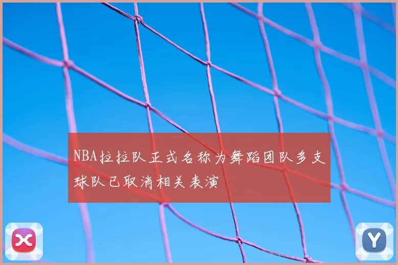 NBA拉拉队正式名称为舞蹈团队多支球队已取消相关表演