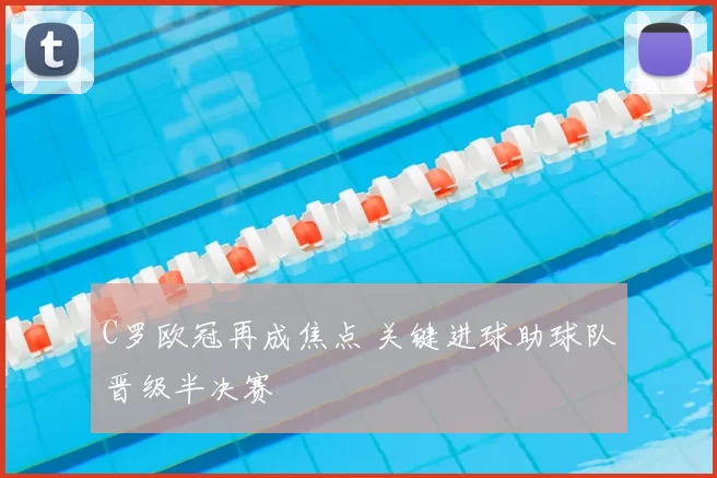 C罗欧冠再成焦点 关键进球助球队晋级半决赛