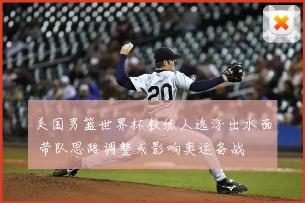 美国男篮世界杯教练人选浮出水面 带队思路调整或影响奥运备战