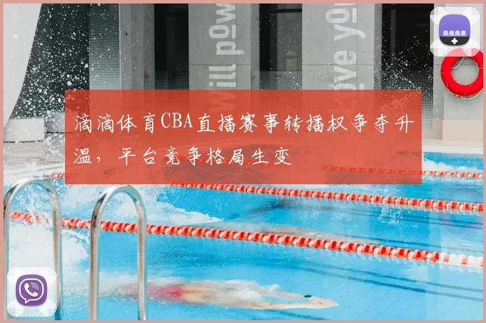 滴滴体育CBA直播赛事转播权争夺升温，平台竞争格局生变