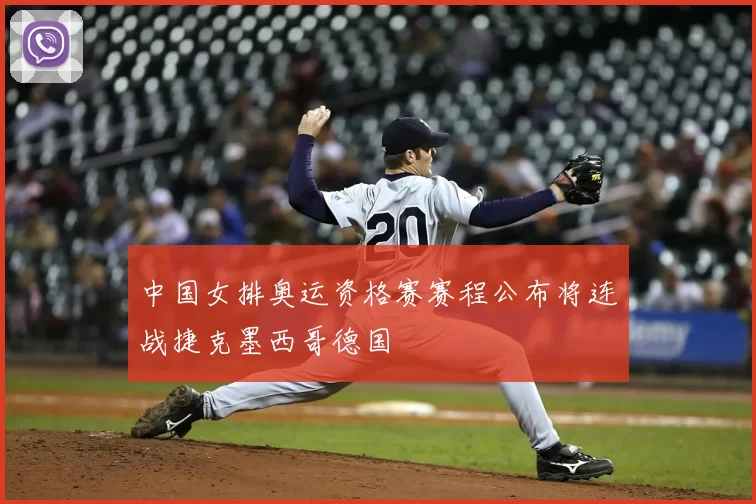 中国女排奥运资格赛赛程公布将连战捷克墨西哥德国