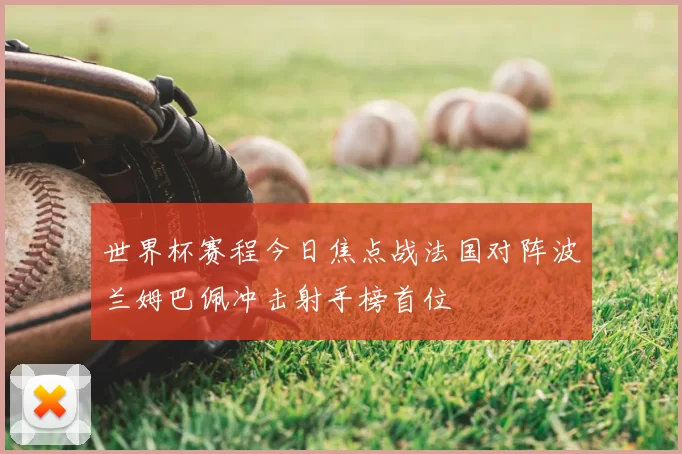 世界杯赛程今日焦点战法国对阵波兰姆巴佩冲击射手榜首位