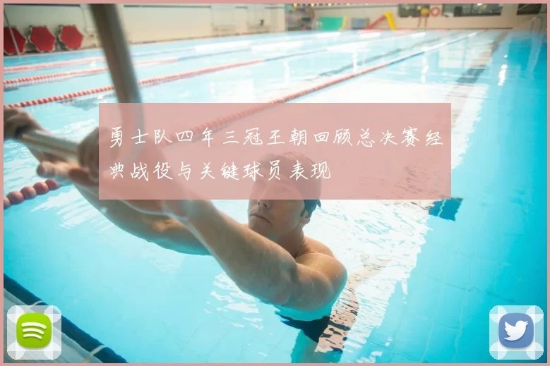 勇士队四年三冠王朝回顾总决赛经典战役与关键球员表现