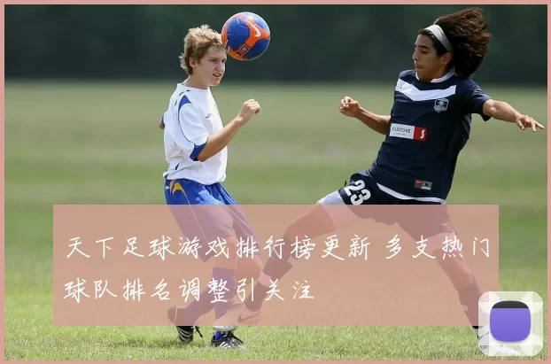 天下足球游戏排行榜更新 多支热门球队排名调整引关注