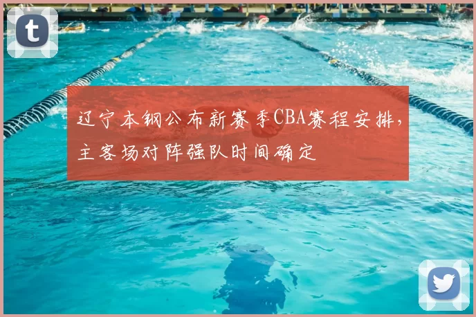 辽宁本钢公布新赛季CBA赛程安排，主客场对阵强队时间确定