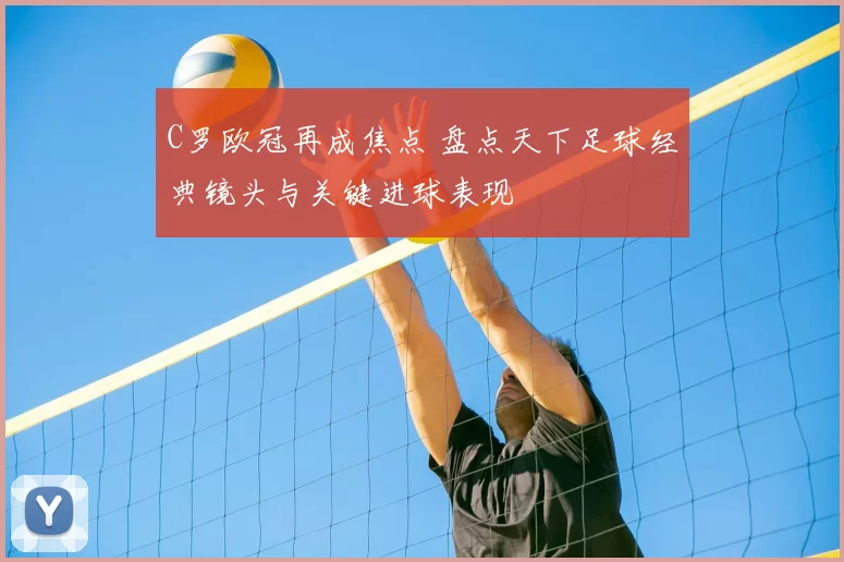 C罗欧冠再成焦点 盘点天下足球经典镜头与关键进球表现