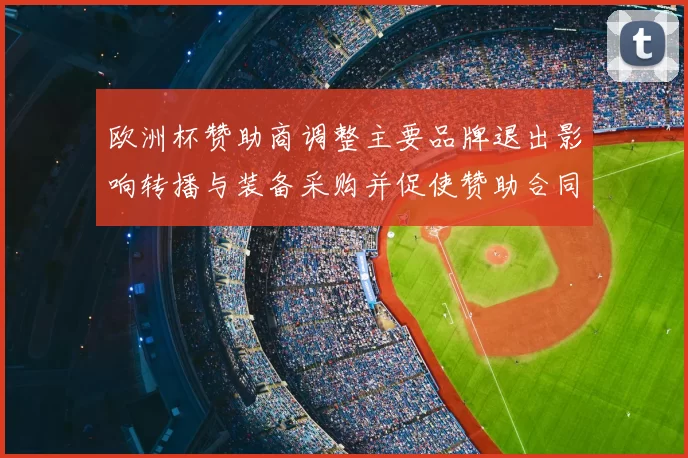 欧洲杯赞助商调整主要品牌退出影响转播与装备采购并促使赞助合同重谈