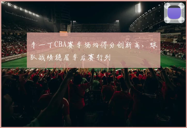 李一丁CBA赛季场均得分创新高，球队战绩稳居季后赛行列