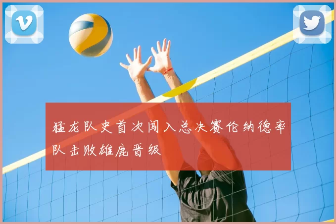 猛龙队史首次闯入总决赛伦纳德率队击败雄鹿晋级