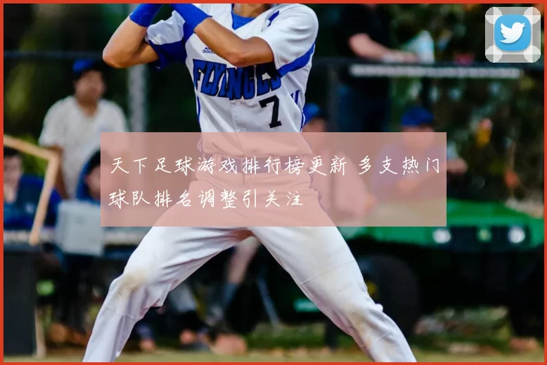 天下足球游戏排行榜更新 多支热门球队排名调整引关注