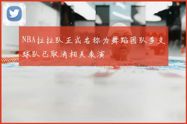 NBA拉拉队正式名称为舞蹈团队多支球队已取消相关表演