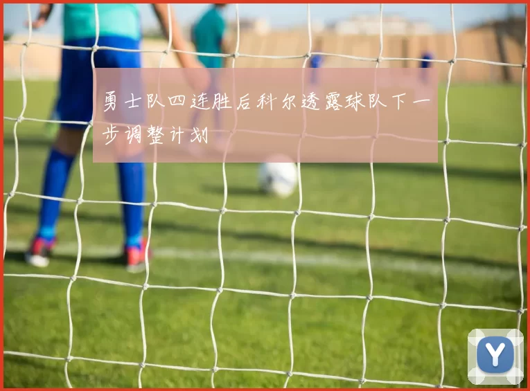勇士队四连胜后科尔透露球队下一步调整计划