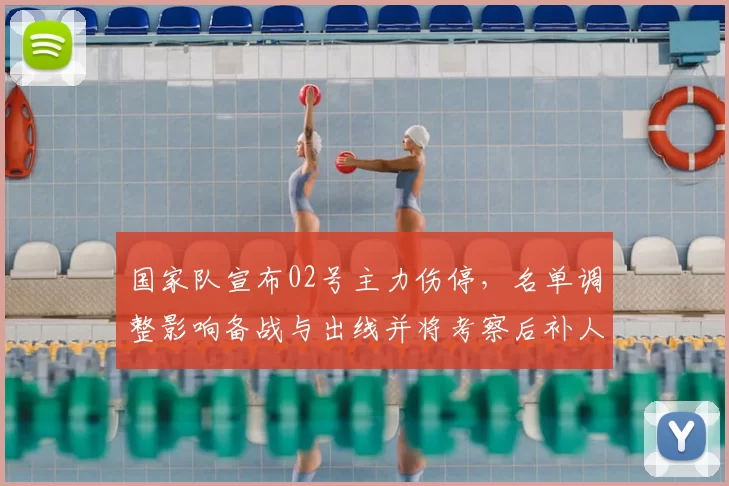 国家队宣布02号主力伤停，名单调整影响备战与出线并将考察后补人选