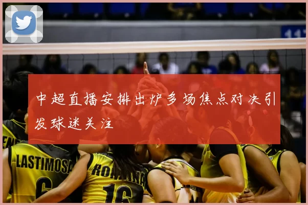 中超直播安排出炉多场焦点对决引发球迷关注