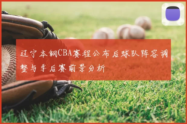 辽宁本钢CBA赛程公布后球队阵容调整与季后赛前景分析