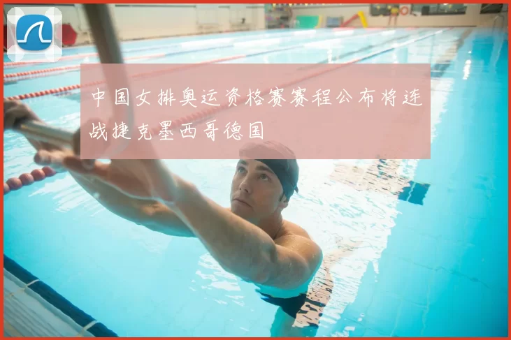 中国女排奥运资格赛赛程公布将连战捷克墨西哥德国