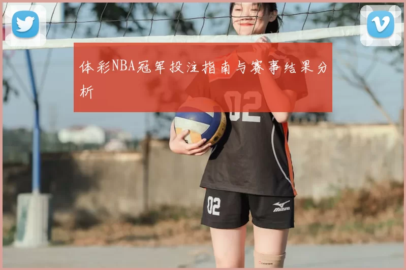 体彩NBA冠军投注指南与赛事结果分析