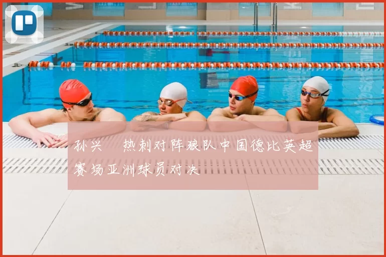 孙兴慜热刺对阵狼队中国德比英超赛场亚洲球员对决