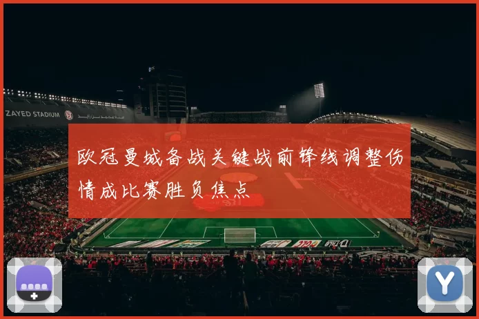 欧冠曼城备战关键战前锋线调整伤情成比赛胜负焦点
