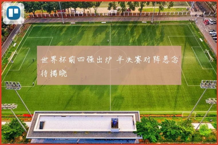世界杯前四强出炉 半决赛对阵悬念待揭晓