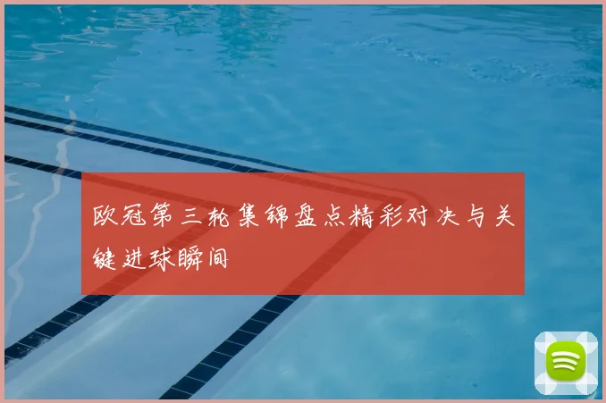 欧冠第三轮集锦盘点精彩对决与关键进球瞬间