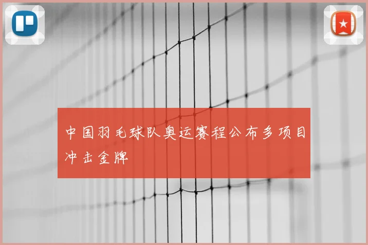 中国羽毛球队奥运赛程公布多项目冲击金牌