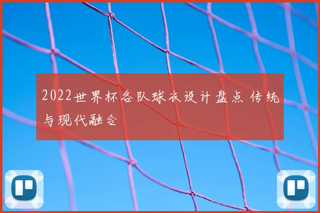 2022世界杯各队球衣设计盘点 传统与现代融合