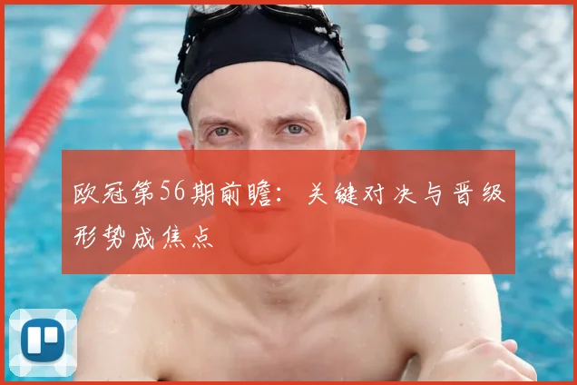 欧冠第56期前瞻:关键对决与晋级形势成焦点
