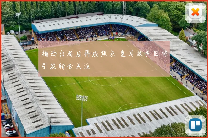 梅西出局后再成焦点 皇马放弃旧将引发转会关注