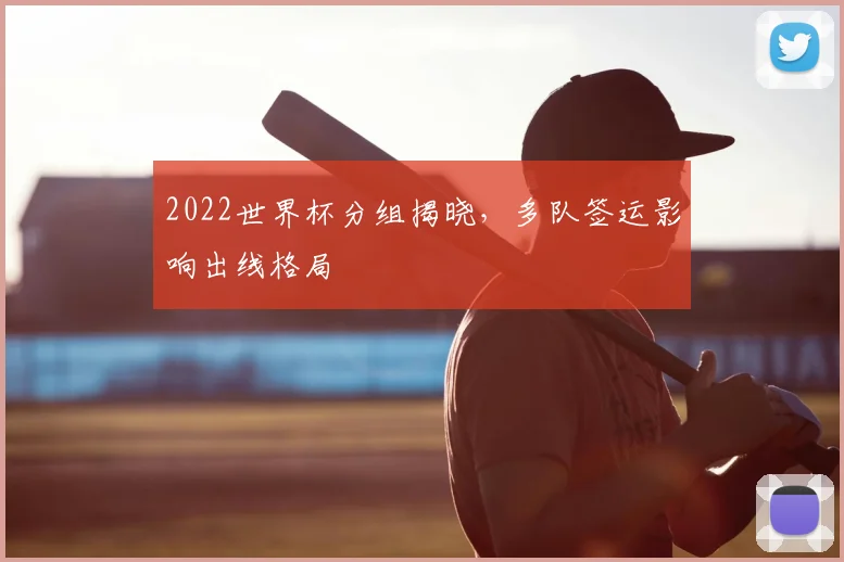 2022世界杯分组揭晓，多队签运影响出线格局