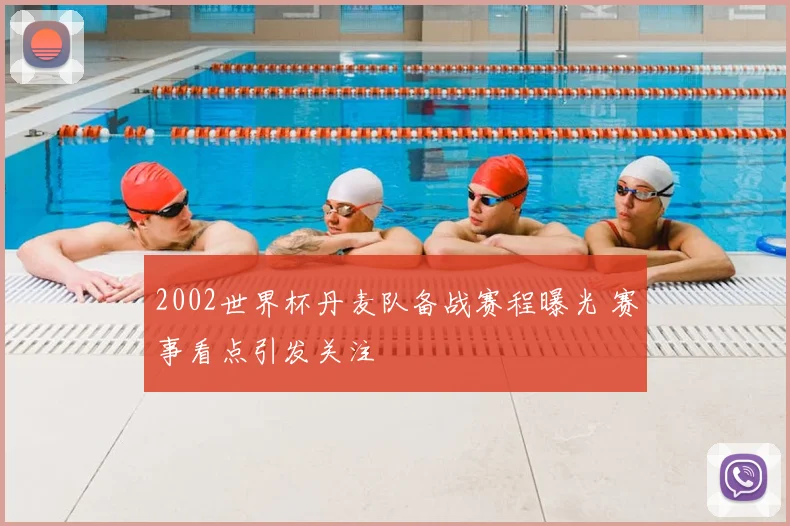 2002世界杯丹麦队备战赛程曝光 赛事看点引发关注