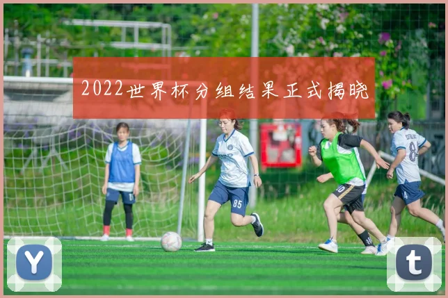 2022世界杯分组结果正式揭晓