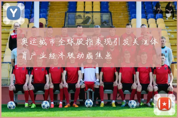 奥运城市全球股指表现引发关注体育产业经济联动成焦点