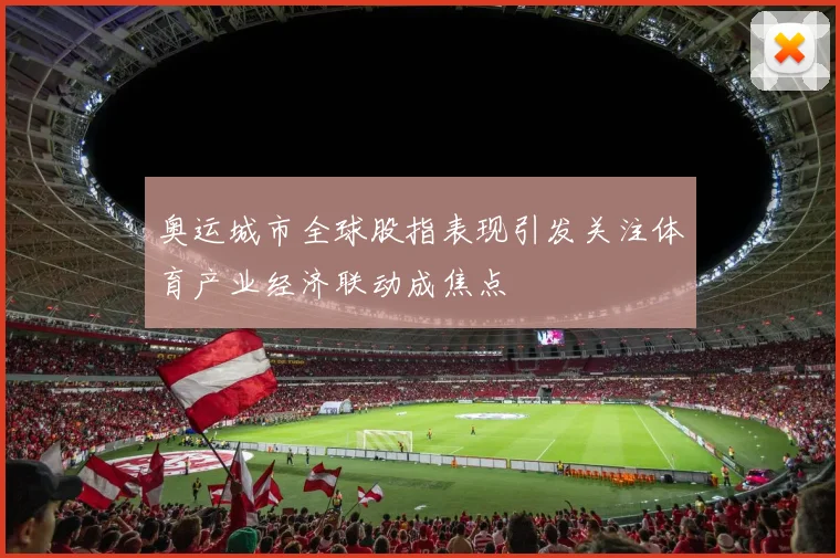 奥运城市全球股指表现引发关注体育产业经济联动成焦点