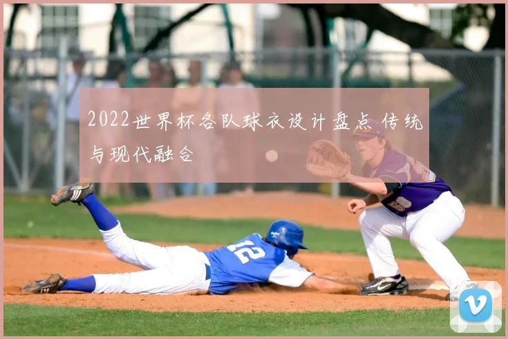 2022世界杯各队球衣设计盘点 传统与现代融合